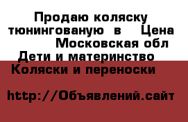 Продаю коляску тюнингованую 2в1 › Цена ­ 9 000 - Московская обл. Дети и материнство » Коляски и переноски   